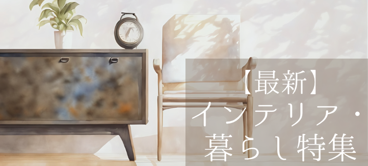 【最新】インテリア・暮らし特集